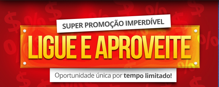 LIGUE AGORA E APROVEITE! Oportunidade única por tempo limitado!